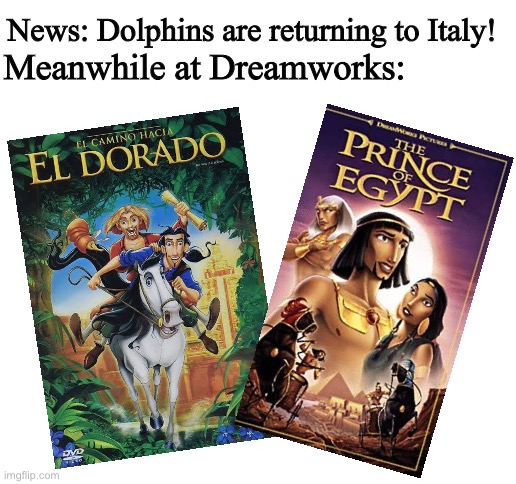 Meanwhile at Dreamworks: | News: Dolphins are returning to Italy! Meanwhile at Dreamworks: | image tagged in dolphins are returning to italy,el dorado,the prince of egypt | made w/ Imgflip meme maker