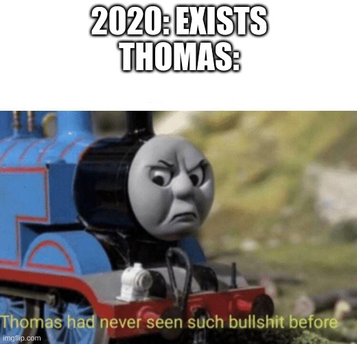 Thomas had never seen such bullshit before | 2020: EXISTS
THOMAS: | image tagged in thomas had never seen such bullshit before | made w/ Imgflip meme maker