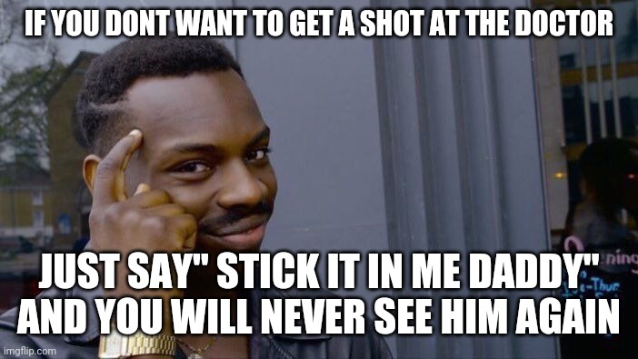 Roll Safe Think About It Meme | IF YOU DONT WANT TO GET A SHOT AT THE DOCTOR; JUST SAY" STICK IT IN ME DADDY" AND YOU WILL NEVER SEE HIM AGAIN | image tagged in memes,roll safe think about it | made w/ Imgflip meme maker