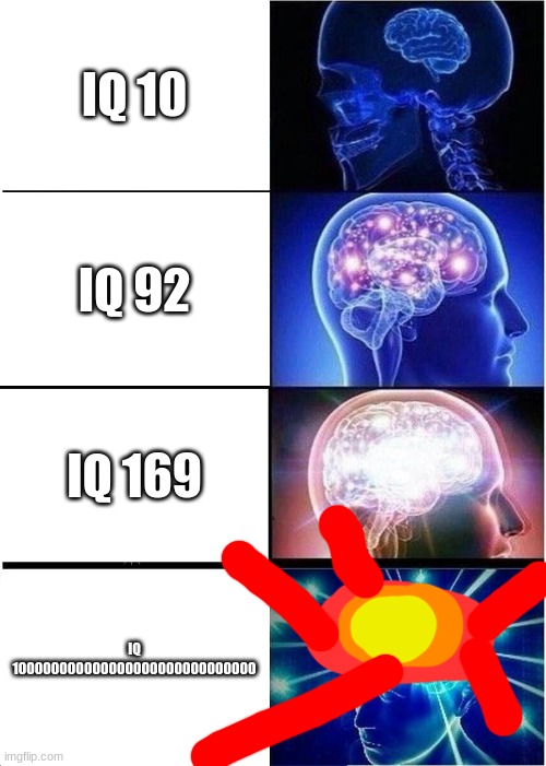 Exploding brain | IQ 10; IQ 92; IQ 169; IQ 100000000000000000000000000000 | image tagged in memes,expanding brain | made w/ Imgflip meme maker