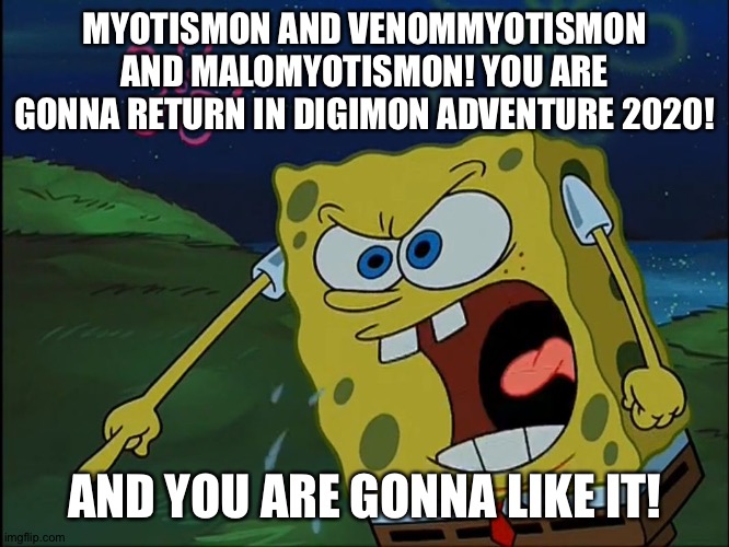 They need to return | MYOTISMON AND VENOMMYOTISMON AND MALOMYOTISMON! YOU ARE GONNA RETURN IN DIGIMON ADVENTURE 2020! AND YOU ARE GONNA LIKE IT! | image tagged in you are gonna like it | made w/ Imgflip meme maker