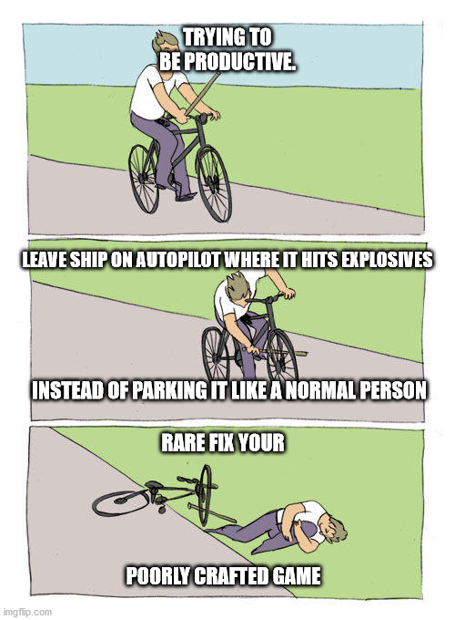 Bike Fall Meme | TRYING TO BE PRODUCTIVE. LEAVE SHIP ON AUTOPILOT WHERE IT HITS EXPLOSIVES; INSTEAD OF PARKING IT LIKE A NORMAL PERSON; RARE FIX YOUR; POORLY CRAFTED GAME | image tagged in falling off bike | made w/ Imgflip meme maker