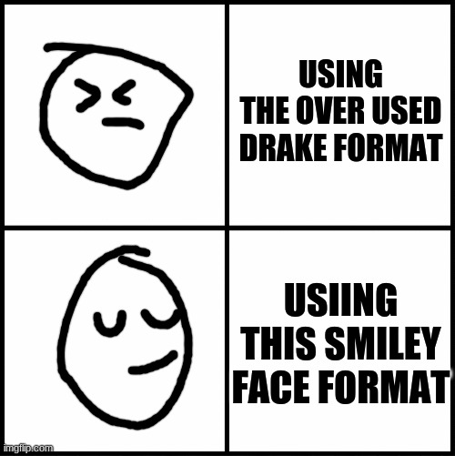 A new drake format | USING THE OVER USED DRAKE FORMAT; USIING THIS SMILEY FACE FORMAT | image tagged in blank drake format | made w/ Imgflip meme maker