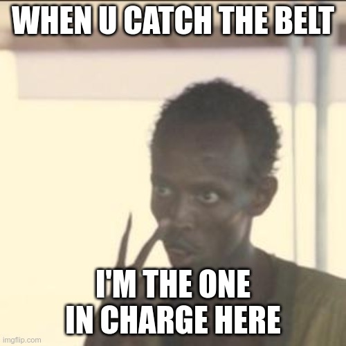 Look At Me | WHEN U CATCH THE BELT; I'M THE ONE IN CHARGE HERE | image tagged in memes,look at me | made w/ Imgflip meme maker