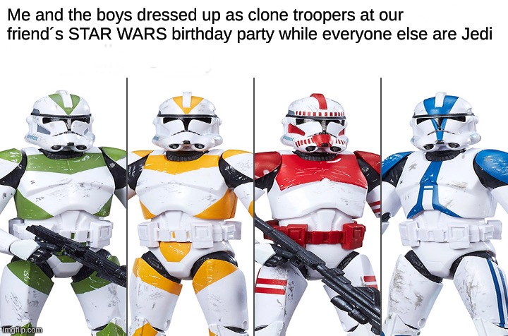 Me and the Clone Boys | Me and the boys dressed up as clone troopers at our friend´s STAR WARS birthday party while everyone else are Jedi | image tagged in me and the boys | made w/ Imgflip meme maker