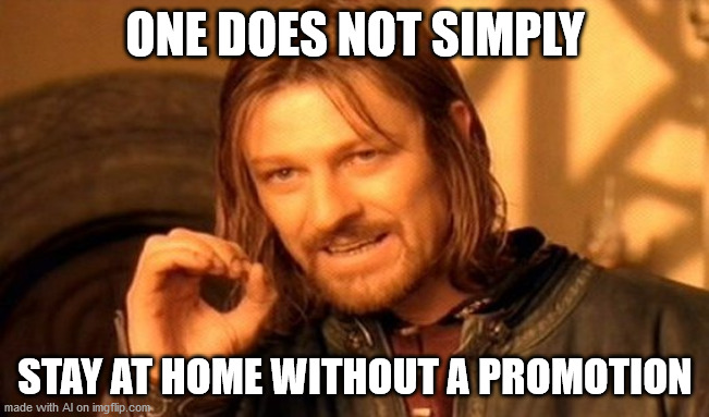 I can so relate to this | ONE DOES NOT SIMPLY; STAY AT HOME WITHOUT A PROMOTION | image tagged in memes,one does not simply | made w/ Imgflip meme maker
