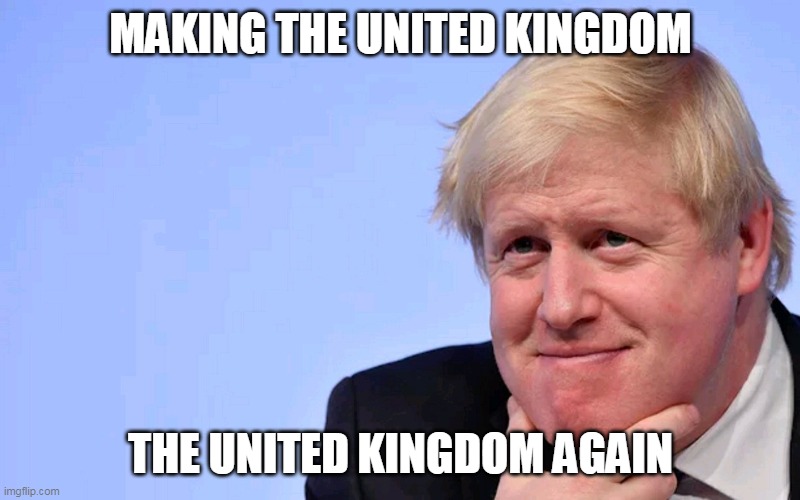 Boris Johnson Tory Brexit | MAKING THE UNITED KINGDOM THE UNITED KINGDOM AGAIN | image tagged in boris johnson tory brexit | made w/ Imgflip meme maker