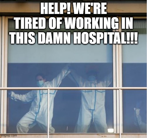 Being Essential Got Us Like | HELP! WE'RE TIRED OF WORKING IN THIS DAMN HOSPITAL!!! | image tagged in coronavirus,essential | made w/ Imgflip meme maker