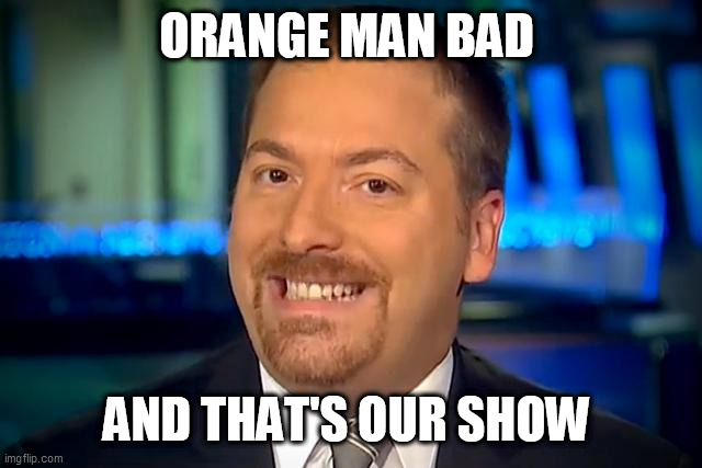 Chuck Todd | ORANGE MAN BAD; AND THAT'S OUR SHOW | image tagged in chuck todd | made w/ Imgflip meme maker