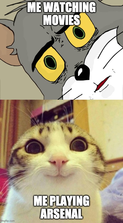 ME WATCHING MOVIES; ME PLAYING ARSENAL | image tagged in memes,smiling cat,unsettled tom | made w/ Imgflip meme maker