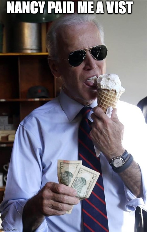 Joe Biden Ice Cream and Cash | NANCY PAID ME A VIST | image tagged in joe biden ice cream and cash | made w/ Imgflip meme maker