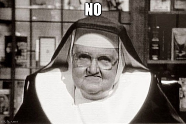 Frowning Nun | NO | image tagged in memes,frowning nun | made w/ Imgflip meme maker