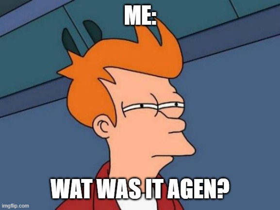 Futurama Fry | ME:; WAT WAS IT AGEN? | image tagged in memes,futurama fry | made w/ Imgflip meme maker