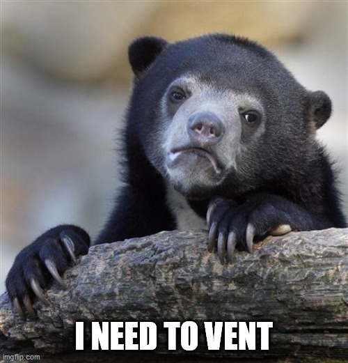 Confession Bear Meme | I NEED TO VENT | image tagged in memes,confession bear | made w/ Imgflip meme maker