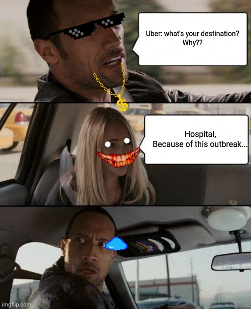 The rock Uber | Uber: what's your destination?
Why?? Hospital,
Because of this outbreak... | image tagged in memes,the rock driving | made w/ Imgflip meme maker