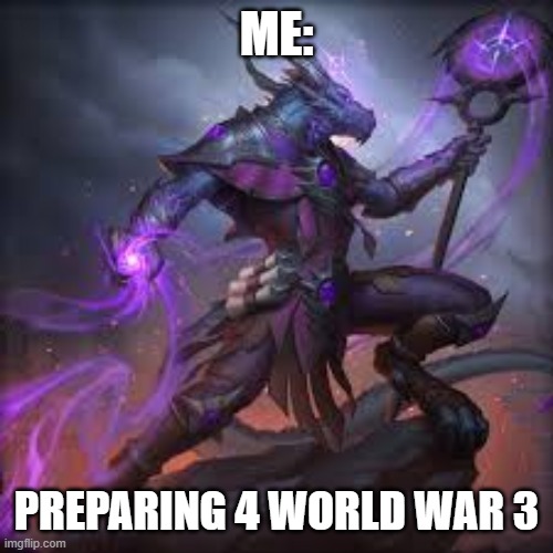 ME:; PREPARING 4 WORLD WAR 3 | image tagged in politics,world war 3 | made w/ Imgflip meme maker