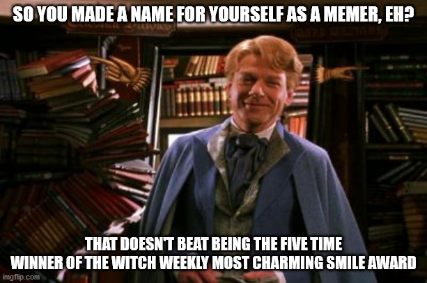 Gilderoy Lockhart | SO YOU MADE A NAME FOR YOURSELF AS A MEMER, EH? THAT DOESN'T BEAT BEING THE FIVE TIME WINNER OF THE WITCH WEEKLY MOST CHARMING SMILE AWARD | image tagged in gilderoy lockhart | made w/ Imgflip meme maker