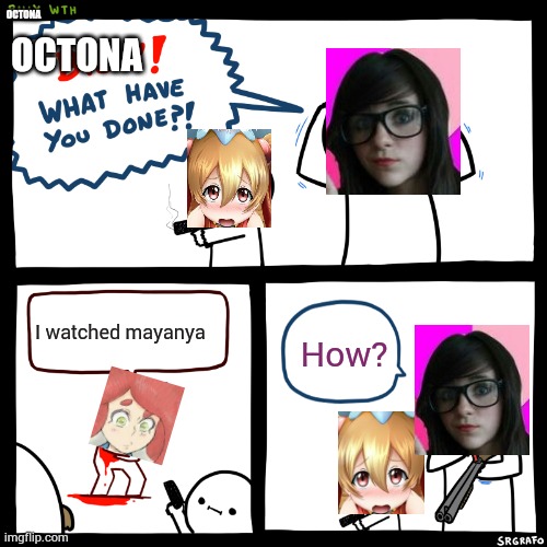 Octona what have you done? | OCTONA; OCTONA; How? I watched mayanya | image tagged in billy what have you done,mayanya | made w/ Imgflip meme maker