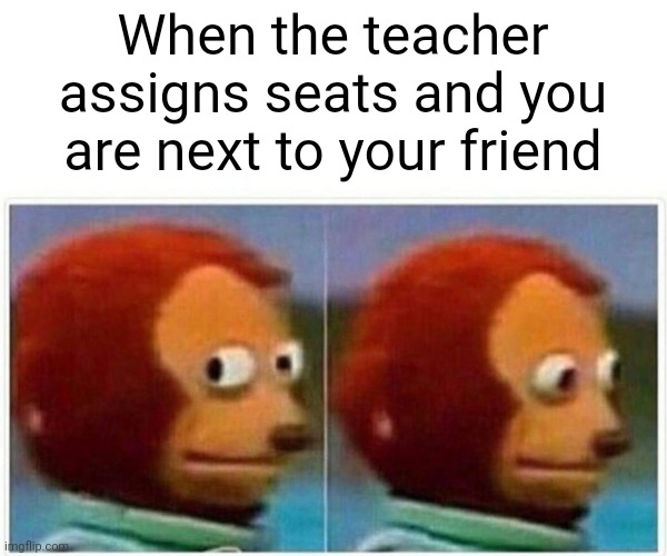 Monkey Puppet | When the teacher assigns seats and you are next to your friend | image tagged in memes,monkey puppet | made w/ Imgflip meme maker