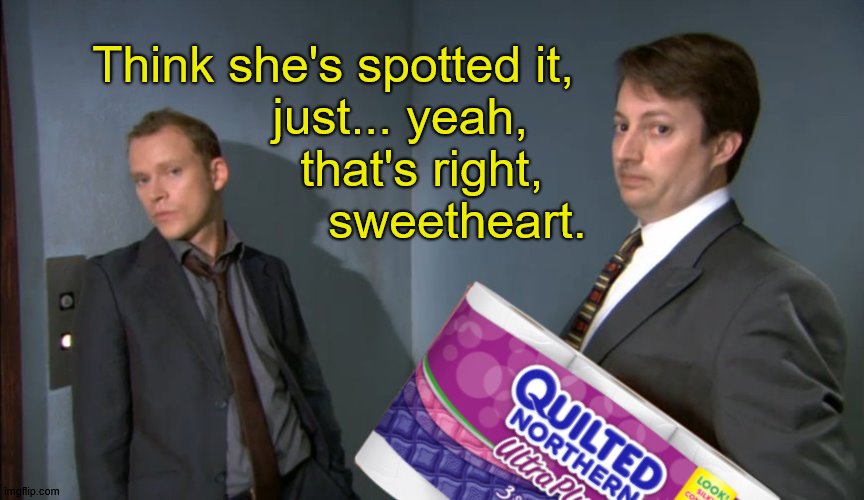Peep Show Ergonomic Management Toilet Paper | Think she's spotted it,  
             just... yeah, 
               that's right, 
                 sweetheart. | image tagged in peep show ergonomic management keyboard,peep show,david mitchell,robert webb,toilet paper,memes | made w/ Imgflip meme maker