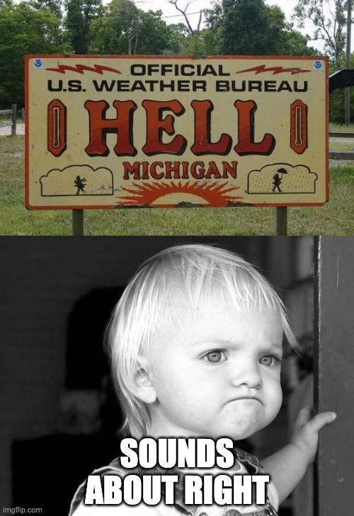 terrible weather | SOUNDS ABOUT RIGHT | image tagged in frown kid,hell,michigan,funny,memes | made w/ Imgflip meme maker