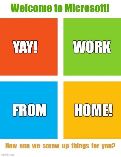 Microsoft!  For consistency! | Welcome to Microsoft! How can we screw up things for you? YAY!             WORK
 
  


 
FROM          HOME! | image tagged in sick_covid stream,covid-19,rick75230,working from home,microsoft | made w/ Imgflip meme maker