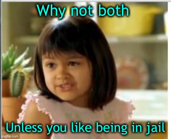 Why not both | Why not both Unless you like being in jail | image tagged in why not both | made w/ Imgflip meme maker