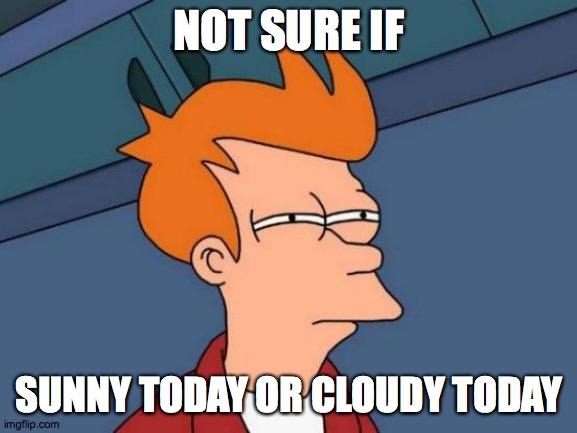 We're getting both, apparently! | NOT SURE IF; SUNNY TODAY OR CLOUDY TODAY | image tagged in memes,futurama fry,weather,sunny,cloudy | made w/ Imgflip meme maker