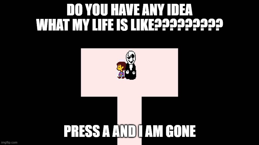 Depressed Gaster | DO YOU HAVE ANY IDEA WHAT MY LIFE IS LIKE????????? PRESS A AND I AM GONE | image tagged in gaster room,memes,undertale memes | made w/ Imgflip meme maker