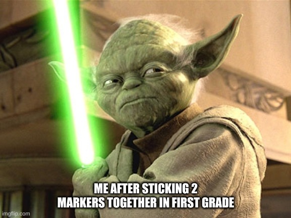 Yoda Lightsaber | ME AFTER STICKING 2 MARKERS TOGETHER IN FIRST GRADE | image tagged in yoda lightsaber | made w/ Imgflip meme maker