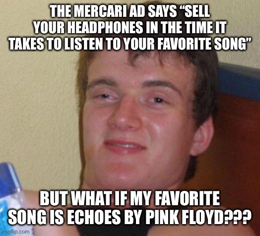 stoned guy | THE MERCARI AD SAYS “SELL YOUR HEADPHONES IN THE TIME IT TAKES TO LISTEN TO YOUR FAVORITE SONG”; BUT WHAT IF MY FAVORITE SONG IS ECHOES BY PINK FLOYD??? | image tagged in stoned guy | made w/ Imgflip meme maker