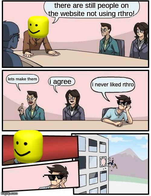 Boardroom Meeting Suggestion Meme | there are still people on the website not using rthro! lets make them; i agree; i never liked rthro | image tagged in memes,boardroom meeting suggestion | made w/ Imgflip meme maker