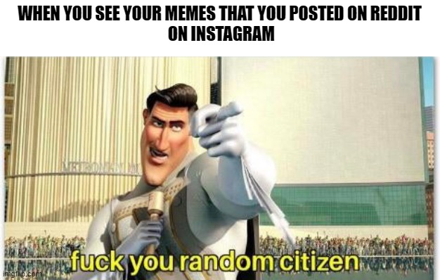 WHEN YOU SEE YOUR MEMES THAT YOU POSTED ON REDDIT
 ON INSTAGRAM | image tagged in memes | made w/ Imgflip meme maker