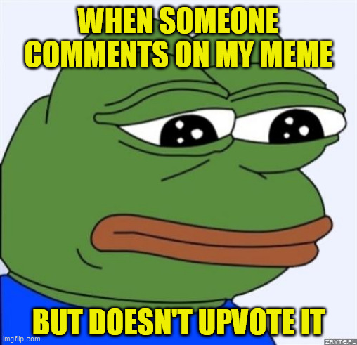 sad frog | WHEN SOMEONE COMMENTS ON MY MEME BUT DOESN'T UPVOTE IT | image tagged in sad frog | made w/ Imgflip meme maker