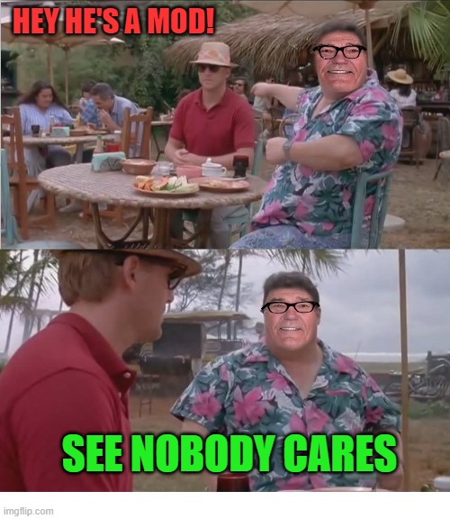 nobody cares | HEY HE'S A MOD! SEE NOBODY CARES | image tagged in nobodycares,mods,kewlew | made w/ Imgflip meme maker