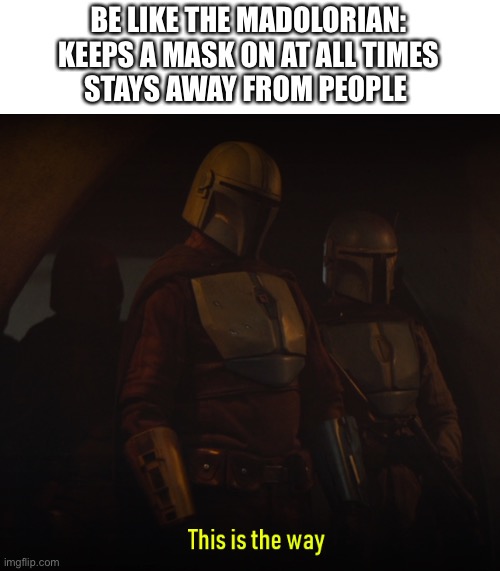 this is the way |  BE LIKE THE MADOLORIAN:
KEEPS A MASK ON AT ALL TIMES
STAYS AWAY FROM PEOPLE | image tagged in this is the way | made w/ Imgflip meme maker