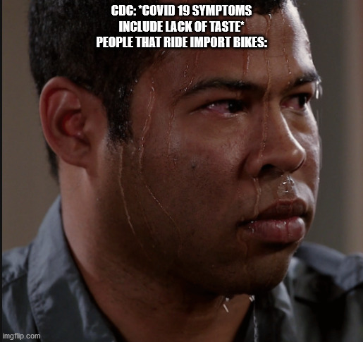 Sweating Man |  CDC: *COVID 19 SYMPTOMS INCLUDE LACK OF TASTE*
PEOPLE THAT RIDE IMPORT BIKES: | image tagged in sweating man | made w/ Imgflip meme maker