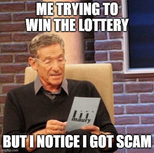 Lottery | ME TRYING TO WIN THE LOTTERY; BUT I NOTICE I GOT SCAM | image tagged in memes,maury lie detector | made w/ Imgflip meme maker