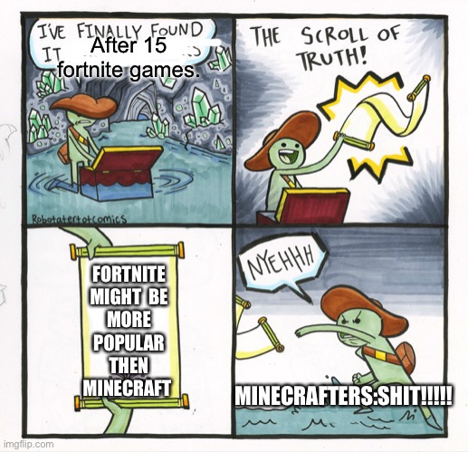 The Scroll Of Truth | After 15 fortnite games. FORTNITE MIGHT  BE MORE POPULAR THEN MINECRAFT; MINECRAFTERS:SHIT!!!!! | image tagged in memes,the scroll of truth | made w/ Imgflip meme maker