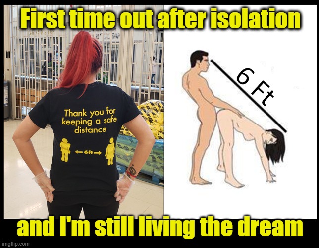 Distance | First time out after isolation; and I'm still living the dream | image tagged in shopping,self isolation,freedom,pony tail,ben dover | made w/ Imgflip meme maker