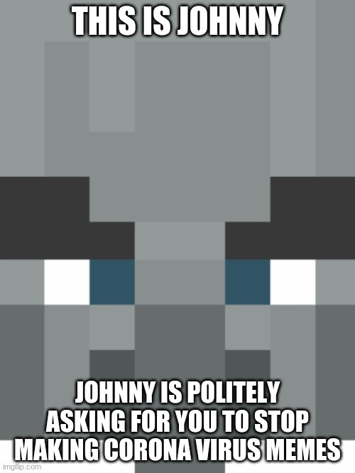 Actually please stop. It's getting old(no offence) | THIS IS JOHNNY; JOHNNY IS POLITELY ASKING FOR YOU TO STOP MAKING CORONA VIRUS MEMES | image tagged in vindicator,coronavirus meme,please stop,johnny | made w/ Imgflip meme maker