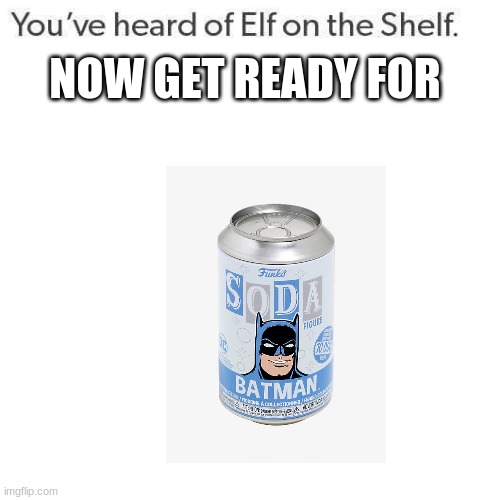batman on a soda can | NOW GET READY FOR | image tagged in elf on a shelf | made w/ Imgflip meme maker