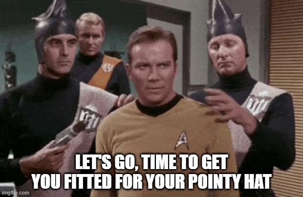 Habadashers | LET'S GO, TIME TO GET YOU FITTED FOR YOUR POINTY HAT | image tagged in kirk captured | made w/ Imgflip meme maker