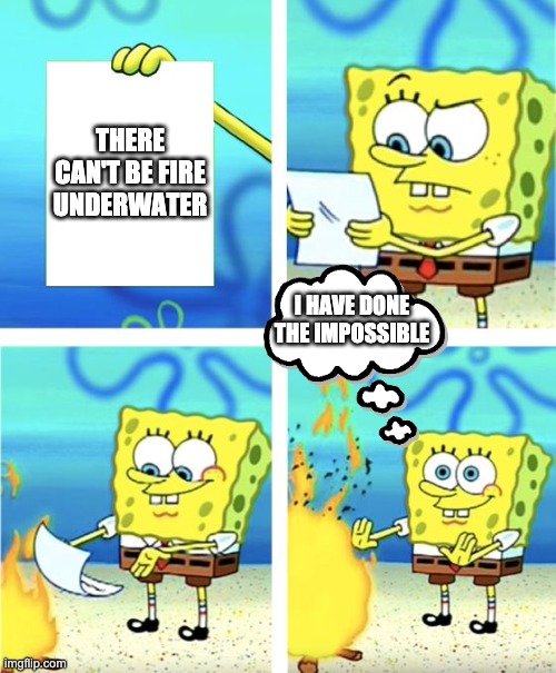 Spongebob Burning Paper | THERE CAN'T BE FIRE UNDERWATER; I HAVE DONE THE IMPOSSIBLE | image tagged in spongebob burning paper,fire,science | made w/ Imgflip meme maker