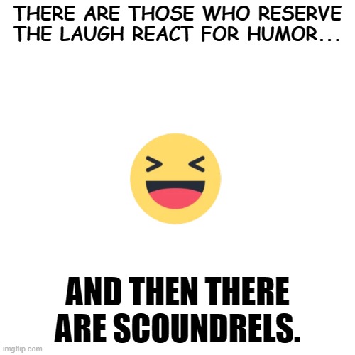 THERE ARE THOSE WHO RESERVE THE LAUGH REACT FOR HUMOR... AND THEN THERE ARE SCOUNDRELS. | image tagged in emoji | made w/ Imgflip meme maker