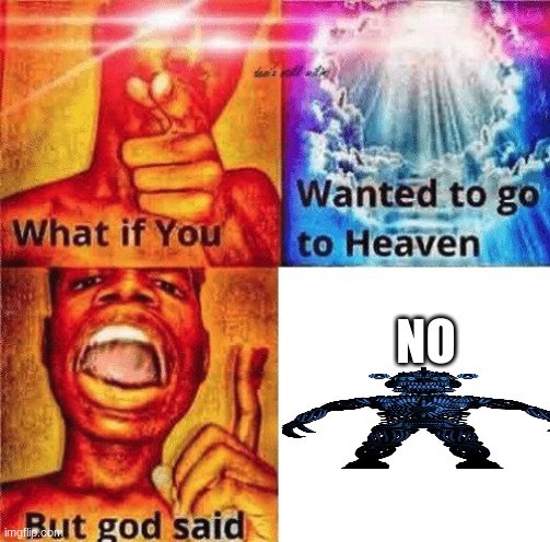 no | NO | image tagged in what if you wanted to go to heaven,gaming | made w/ Imgflip meme maker