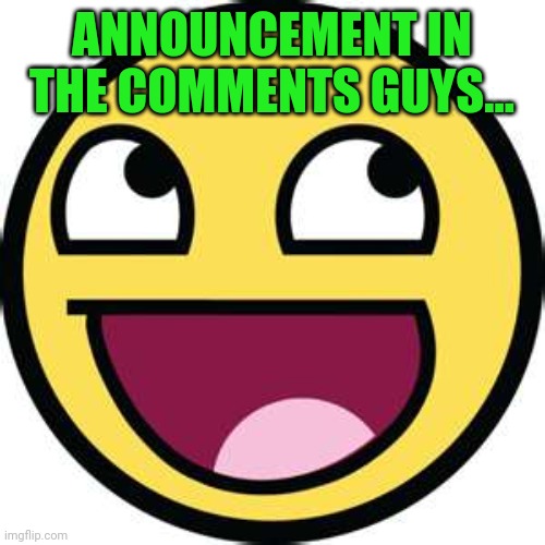 :D | ANNOUNCEMENT IN THE COMMENTS GUYS... | image tagged in epic face | made w/ Imgflip meme maker
