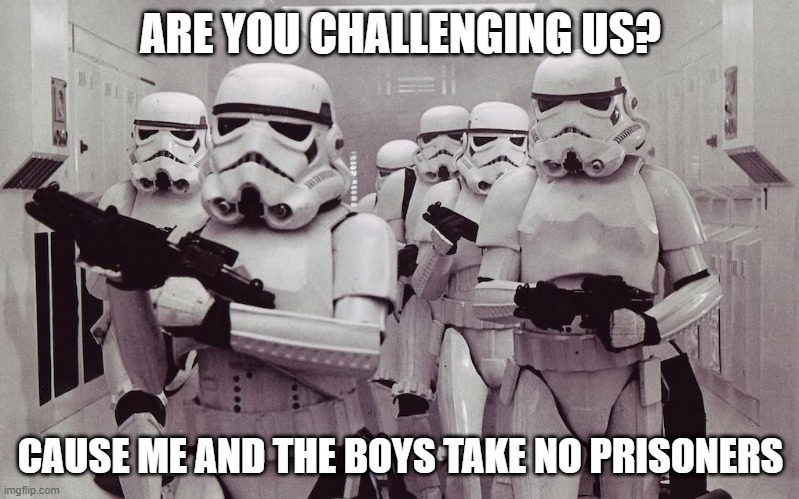 Storm troopers set your blaster! | ARE YOU CHALLENGING US? CAUSE ME AND THE BOYS TAKE NO PRISONERS | image tagged in storm troopers set your blaster | made w/ Imgflip meme maker