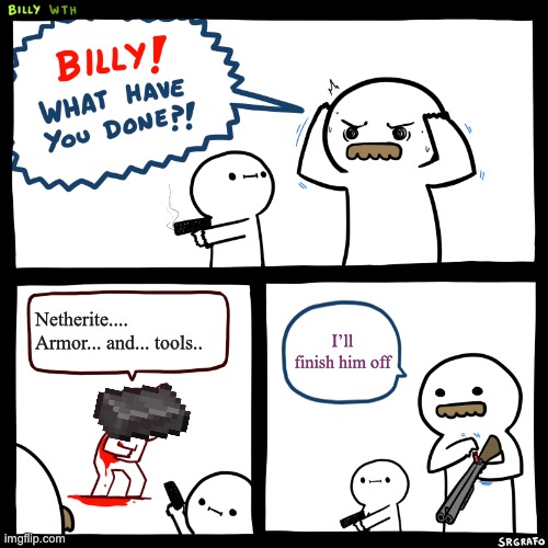 Billy, What Have You Done | Netherite.... Armor... and... tools.. I’ll finish him off | image tagged in billy what have you done | made w/ Imgflip meme maker
