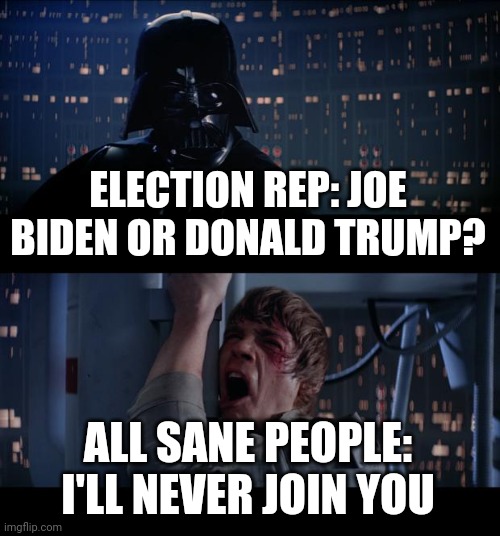 Star Wars No | ELECTION REP: JOE BIDEN OR DONALD TRUMP? ALL SANE PEOPLE: I'LL NEVER JOIN YOU | image tagged in memes,star wars no | made w/ Imgflip meme maker